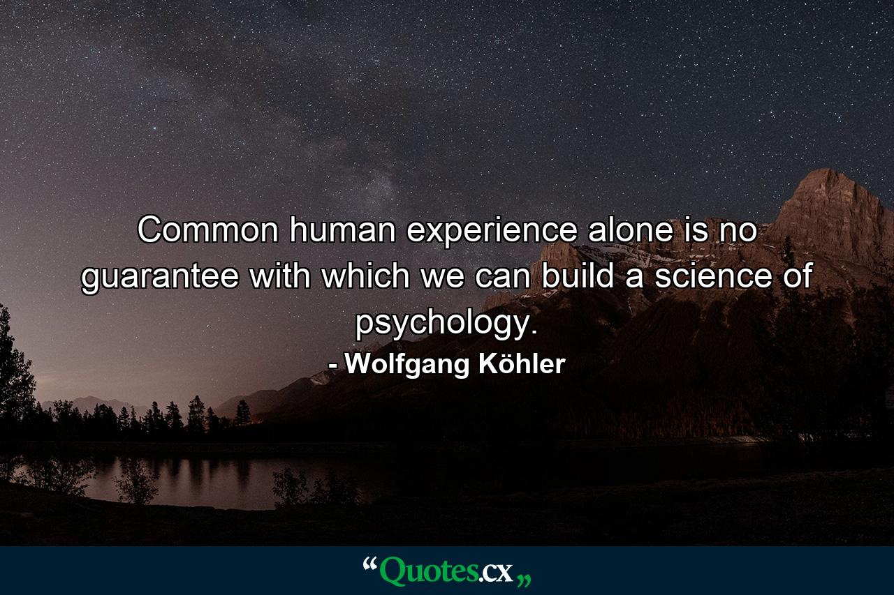 Common human experience alone is no guarantee with which we can build a science of psychology. - Quote by Wolfgang Köhler