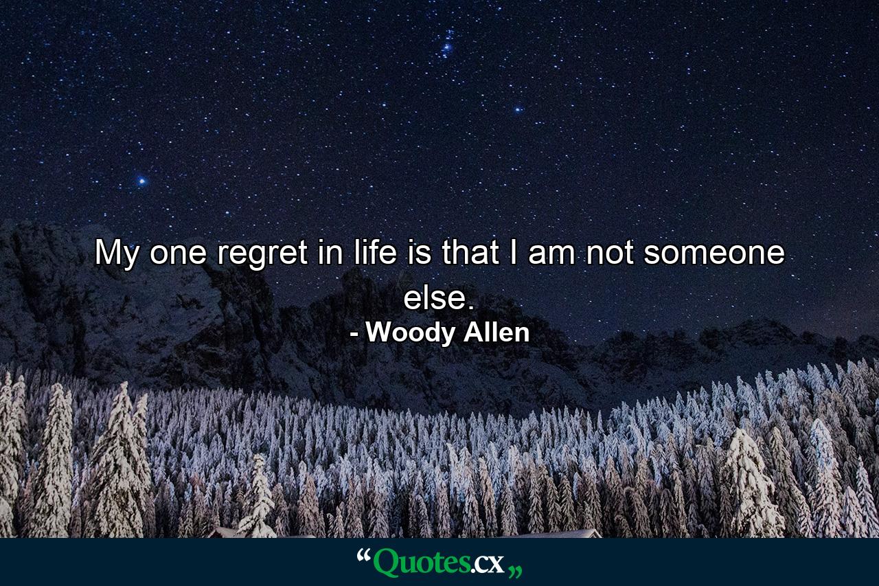 My one regret in life is that I am not someone else. - Quote by Woody Allen