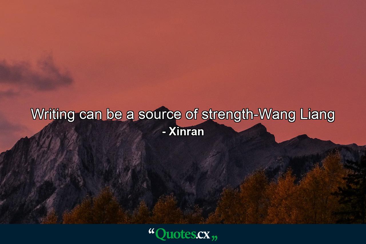 Writing can be a source of strength-Wang Liang - Quote by Xinran