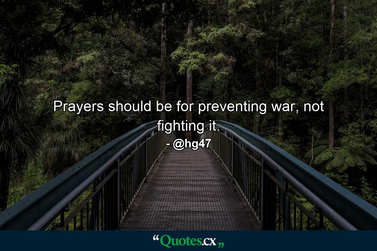 Prayers should be for preventing war, not fighting it. - Quote by @hg47