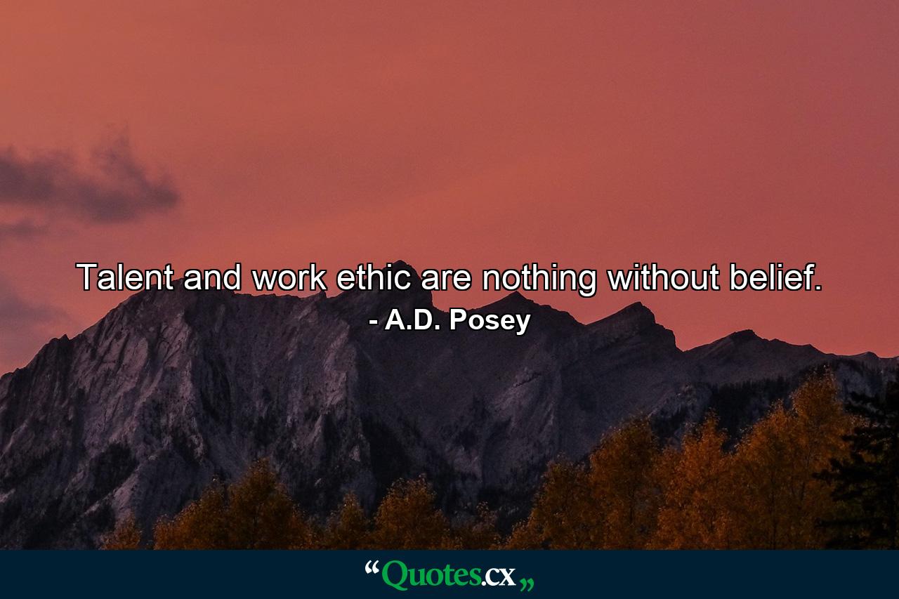 Talent and work ethic are nothing without belief. - Quote by A.D. Posey