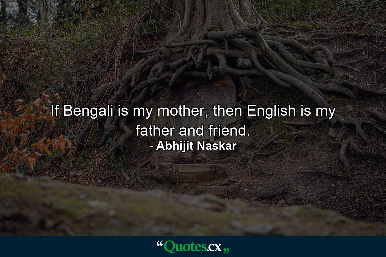 If Bengali is my mother, then English is my father and friend. - Quote by Abhijit Naskar