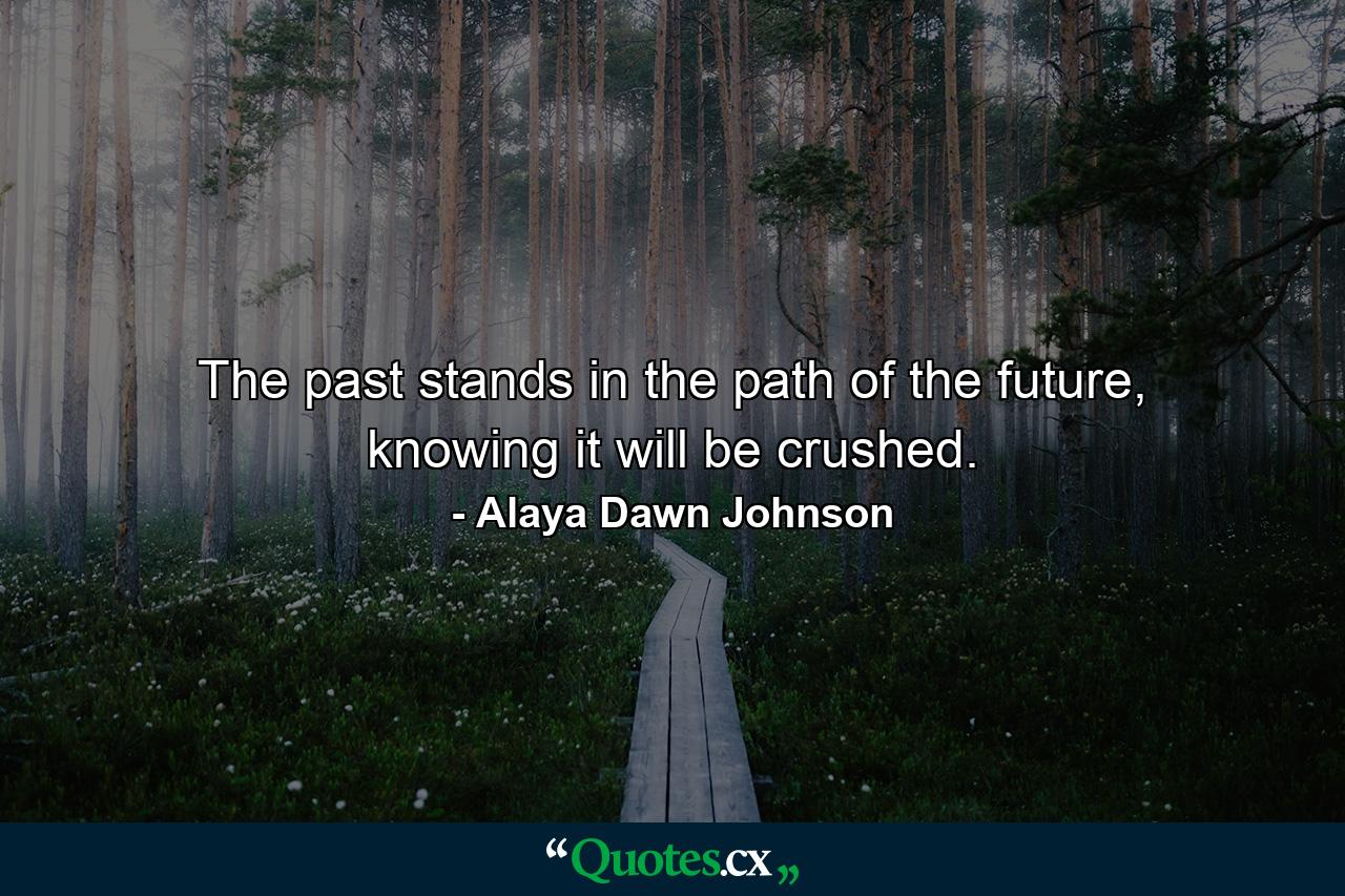 The past stands in the path of the future, knowing it will be crushed. - Quote by Alaya Dawn Johnson