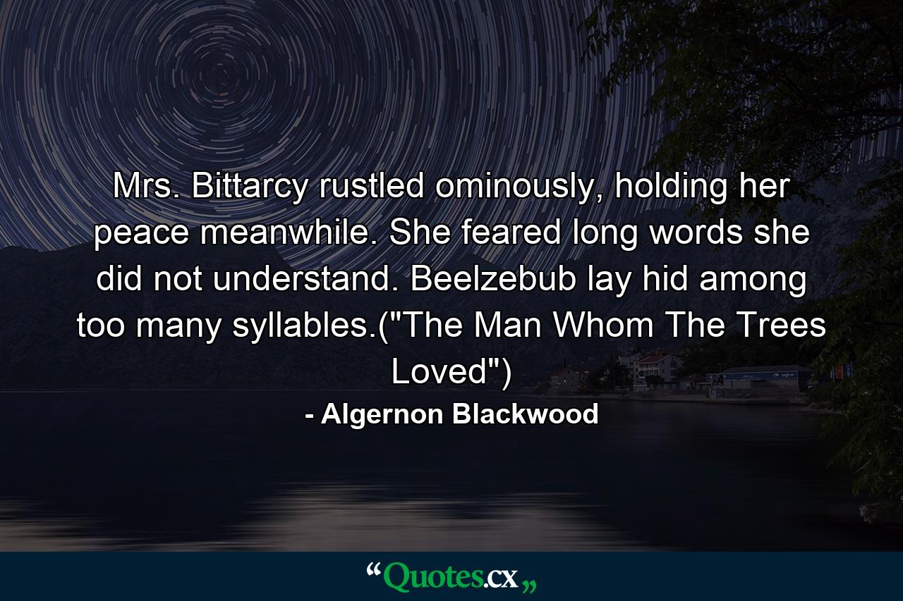 Mrs. Bittarcy rustled ominously, holding her peace meanwhile. She feared long words she did not understand. Beelzebub lay hid among too many syllables.(