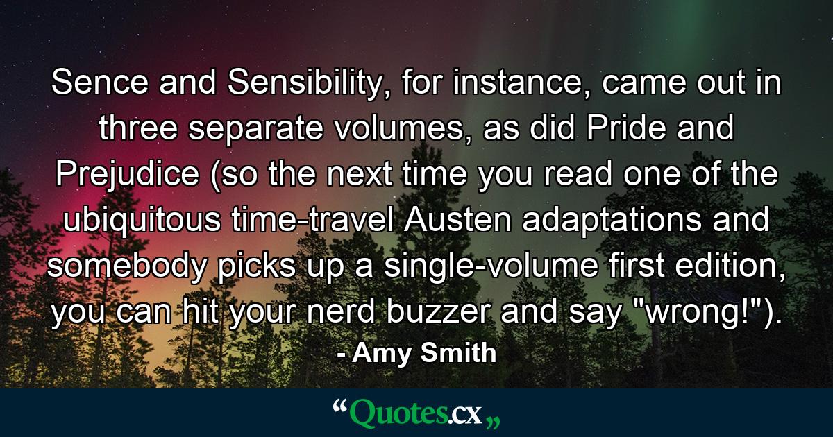 Sence and Sensibility, for instance, came out in three separate volumes, as did Pride and Prejudice (so the next time you read one of the ubiquitous time-travel Austen adaptations and somebody picks up a single-volume first edition, you can hit your nerd buzzer and say 