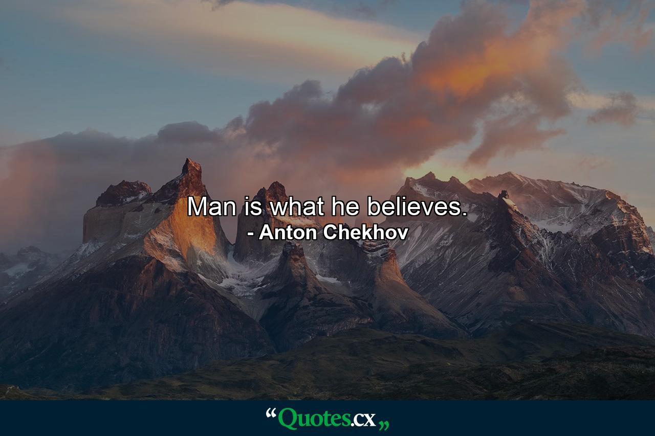 Man is what he believes. - Quote by Anton Chekhov