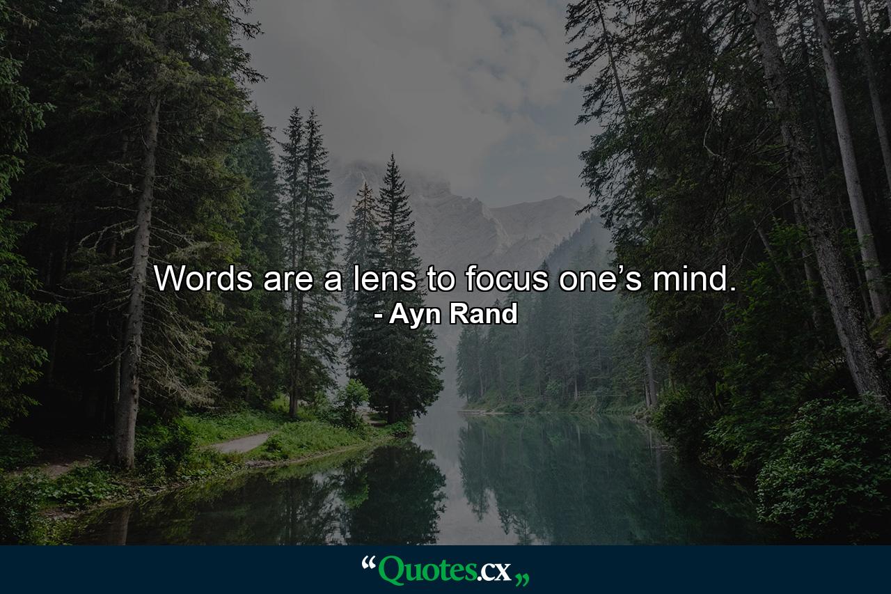 Words are a lens to focus one’s mind. - Quote by Ayn Rand