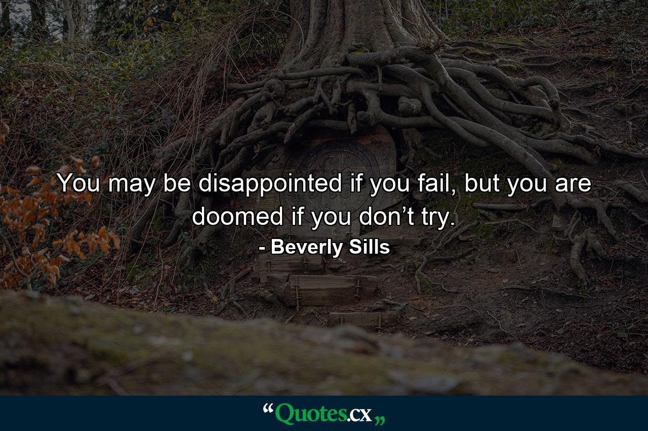 You may be disappointed if you fail, but you are doomed if you don’t try. - Quote by Beverly Sills