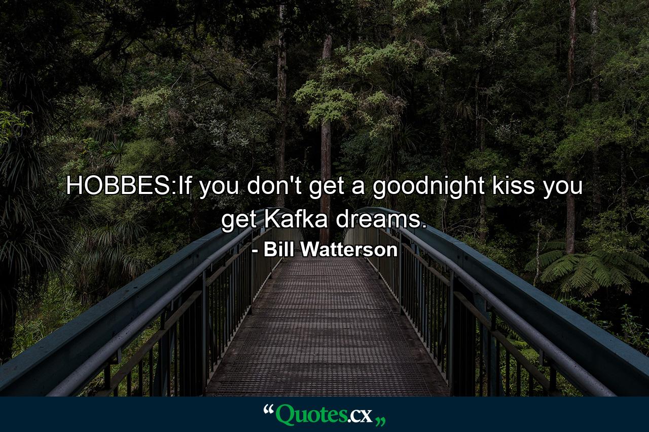 HOBBES:If you don't get a goodnight kiss you get Kafka dreams. - Quote by Bill Watterson