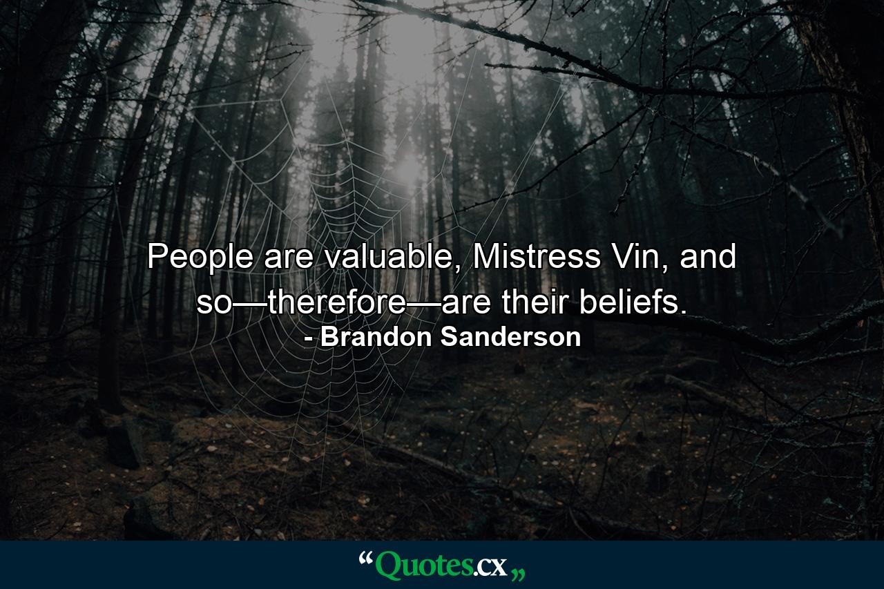 People are valuable, Mistress Vin, and so—therefore—are their beliefs. - Quote by Brandon Sanderson