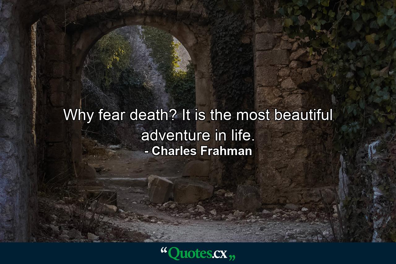 Why fear death? It is the most beautiful adventure in life. - Quote by Charles Frahman