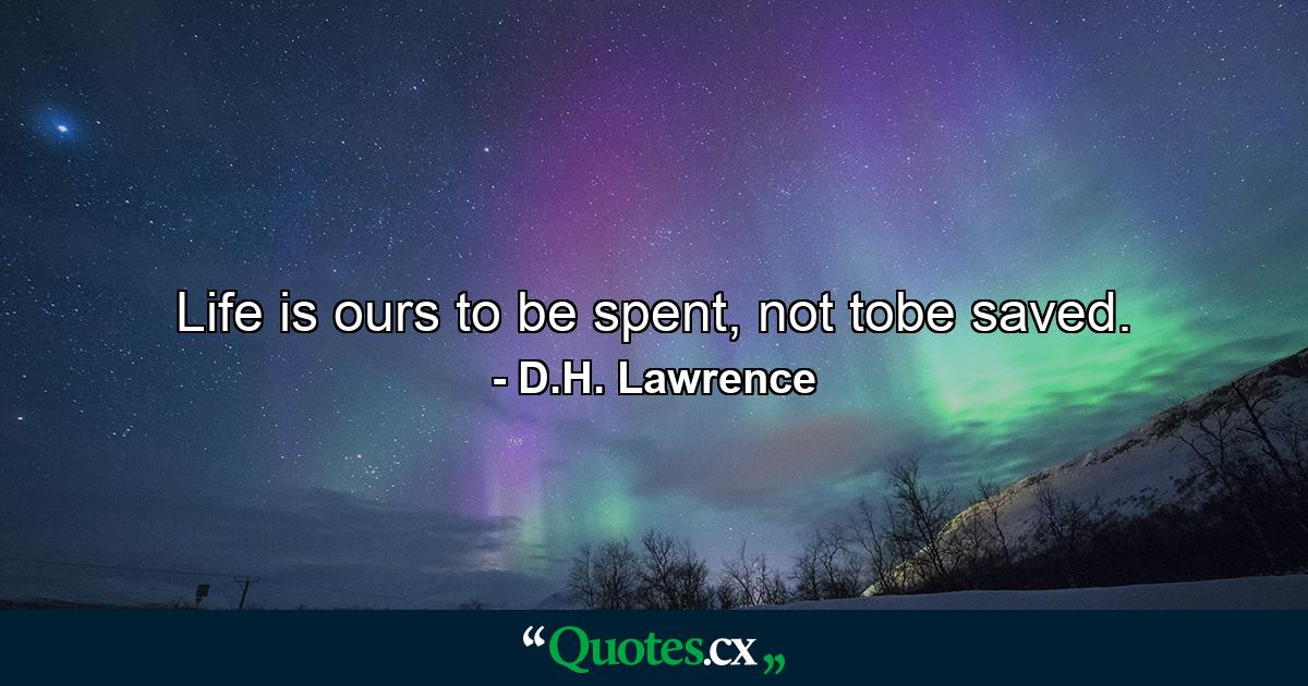 Life is ours to be spent, not tobe saved. - Quote by D.H. Lawrence