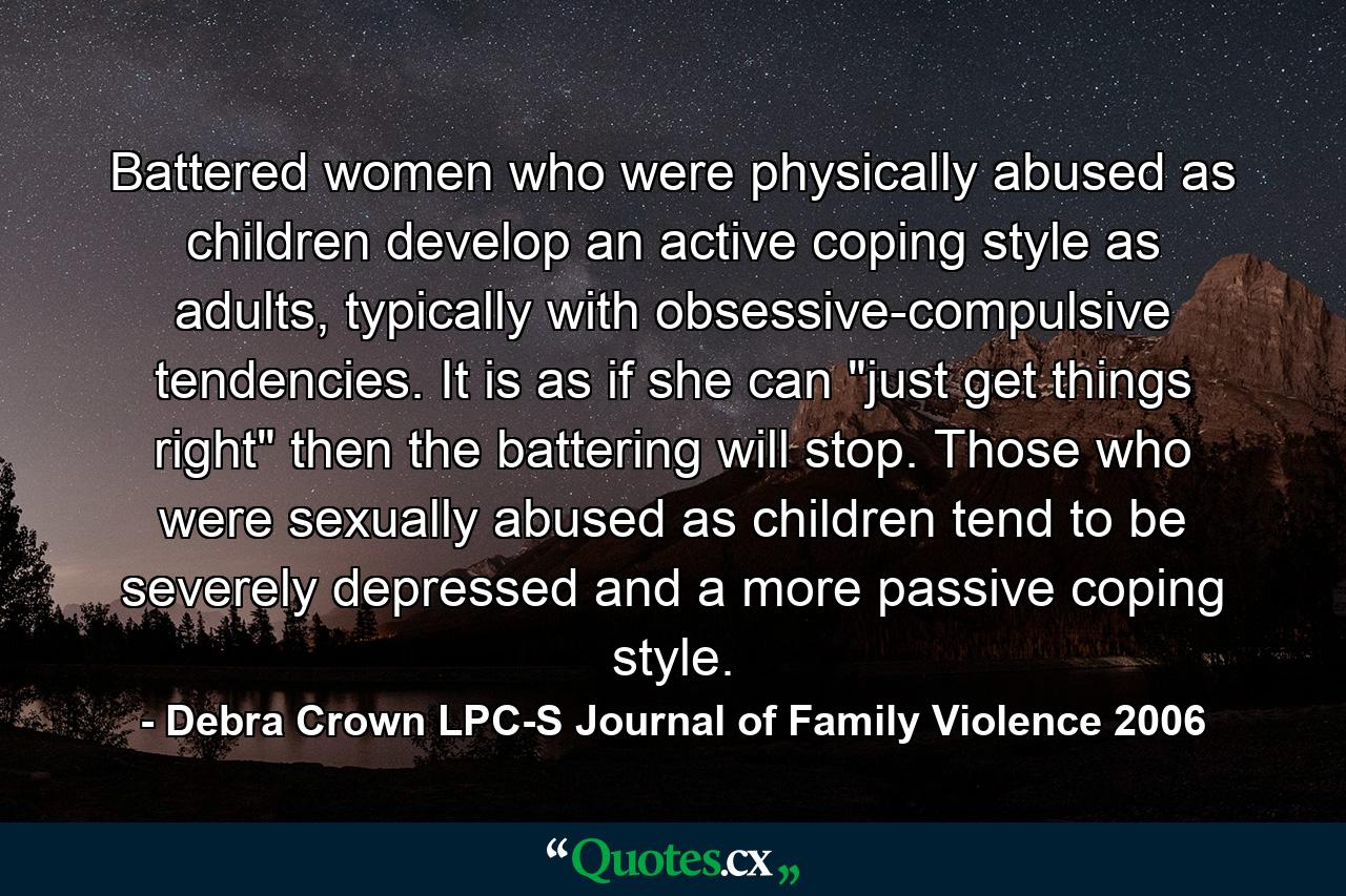 Battered women who were physically abused as children develop an active coping style as adults, typically with obsessive-compulsive tendencies. It is as if she can 