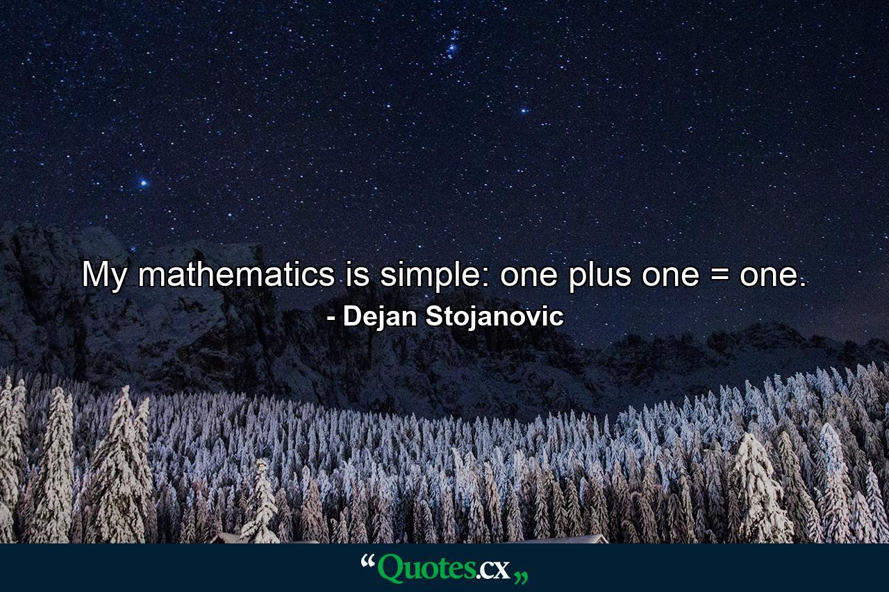 My mathematics is simple: one plus one = one. - Quote by Dejan Stojanovic