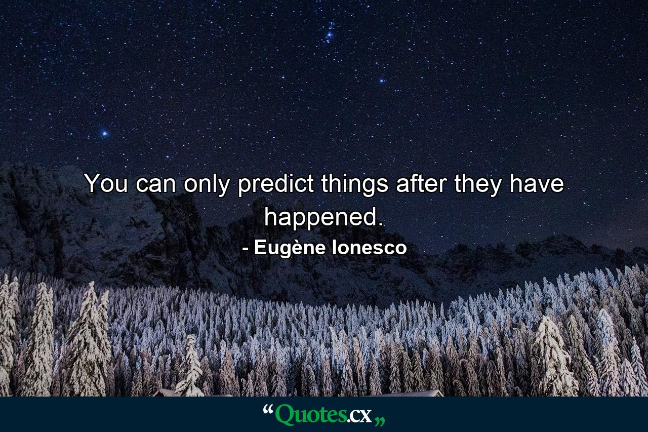 You can only predict things after they have happened. - Quote by Eugène Ionesco