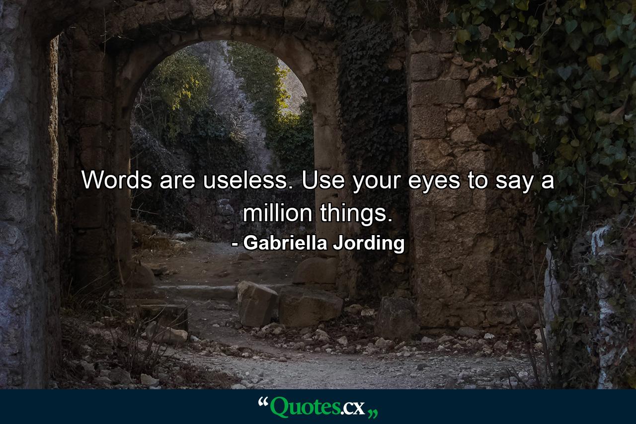 Words are useless. Use your eyes to say a million things. - Quote by Gabriella Jording