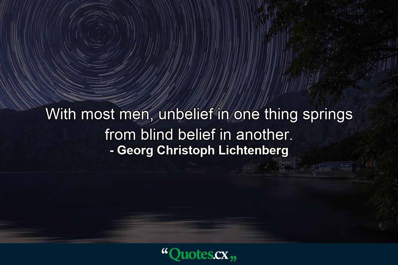 With most men, unbelief in one thing springs from blind belief in another. - Quote by Georg Christoph Lichtenberg