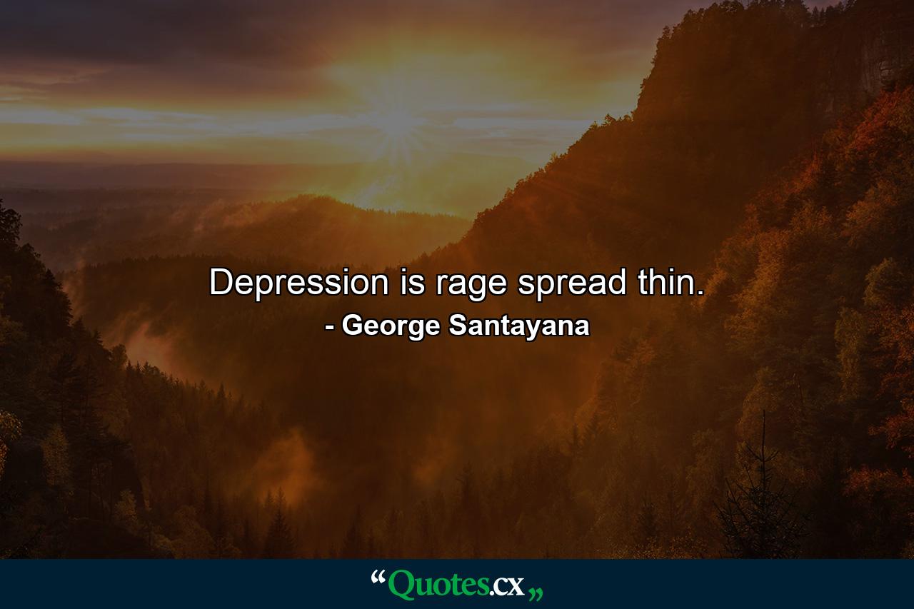 Depression is rage spread thin. - Quote by George Santayana