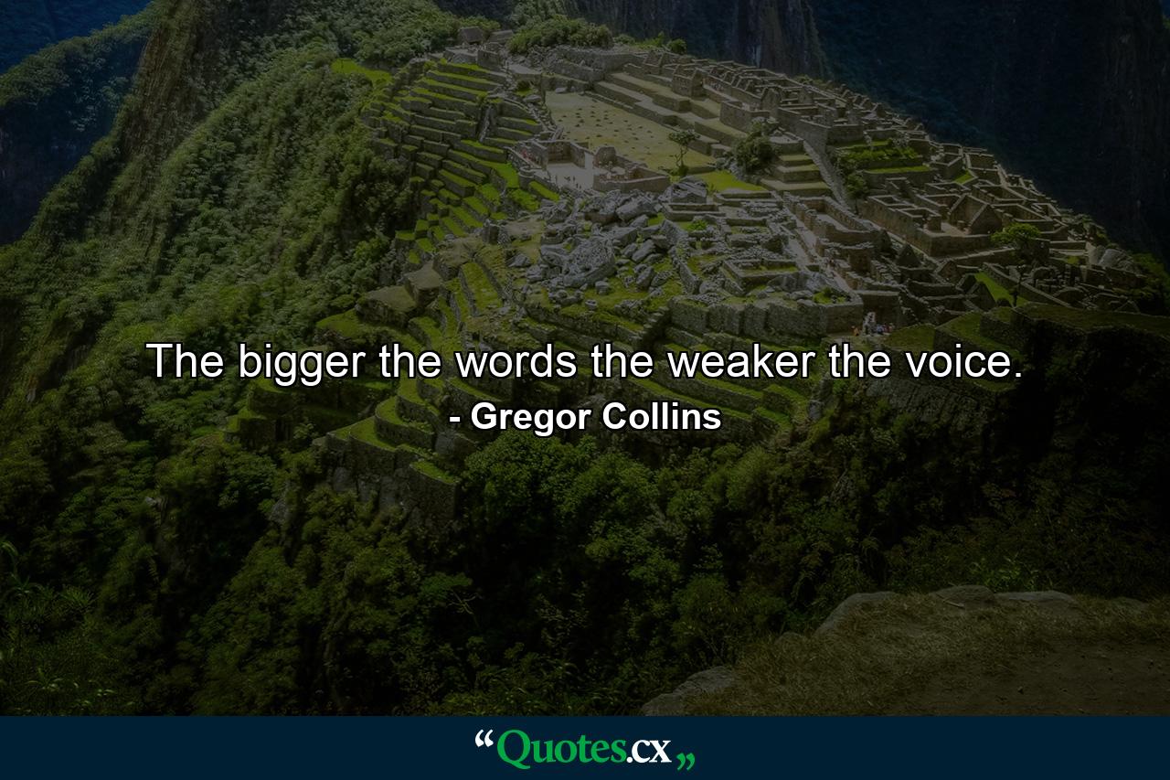 The bigger the words the weaker the voice. - Quote by Gregor Collins