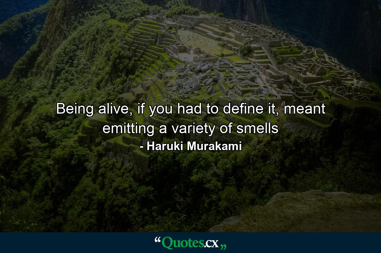 Being alive, if you had to define it, meant emitting a variety of smells - Quote by Haruki Murakami