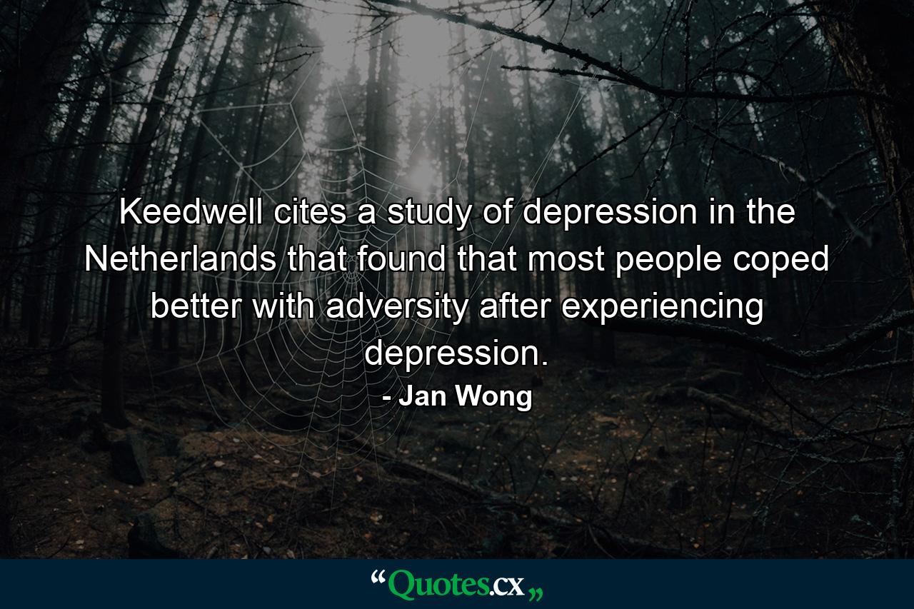 Keedwell cites a study of depression in the Netherlands that found that most people coped better with adversity after experiencing depression. - Quote by Jan Wong