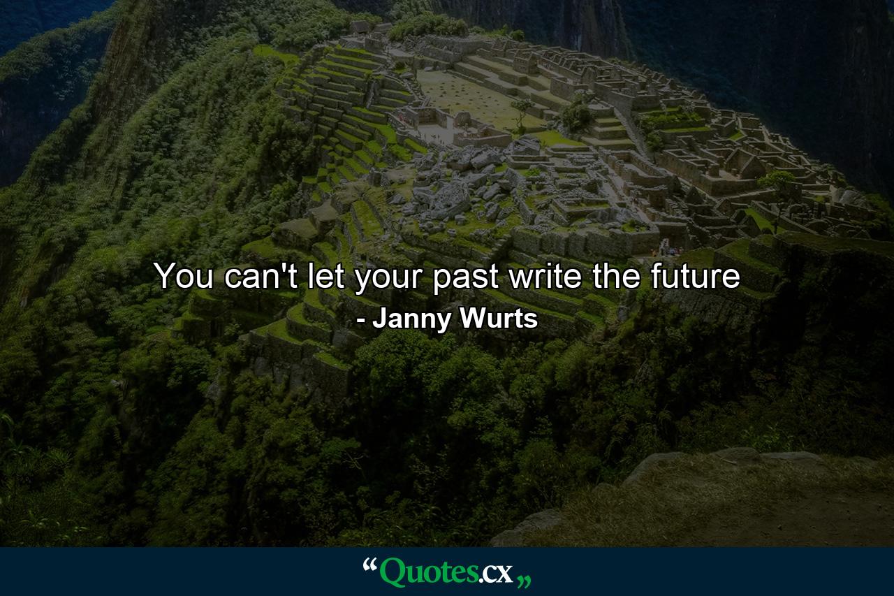 You can't let your past write the future - Quote by Janny Wurts