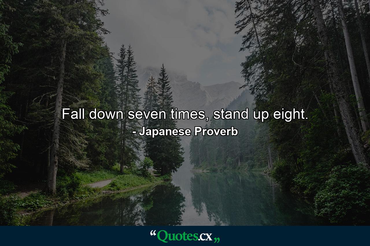 Fall down seven times, stand up eight. - Quote by Japanese Proverb