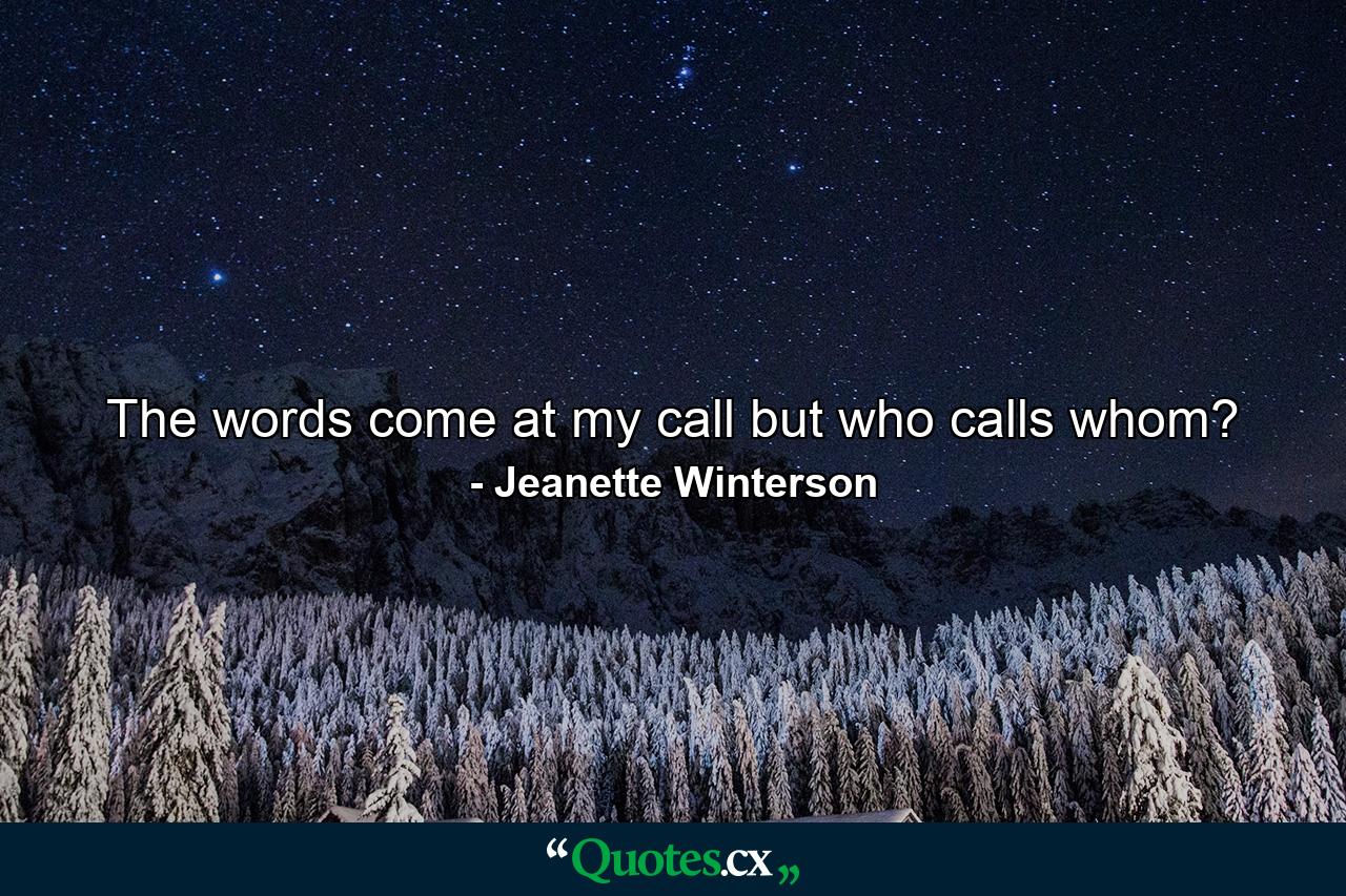 The words come at my call but who calls whom? - Quote by Jeanette Winterson