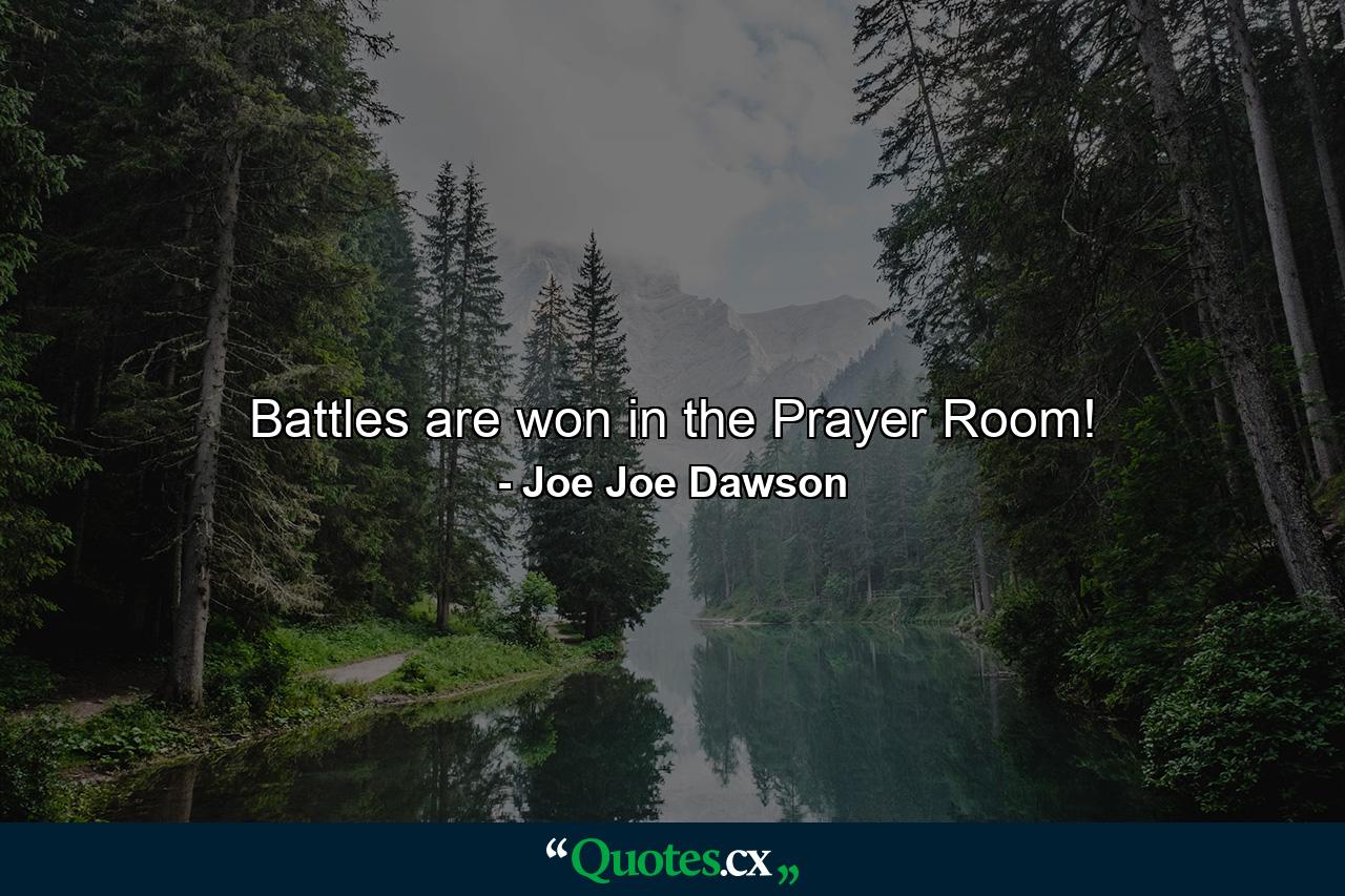 Battles are won in the Prayer Room! - Quote by Joe Joe Dawson