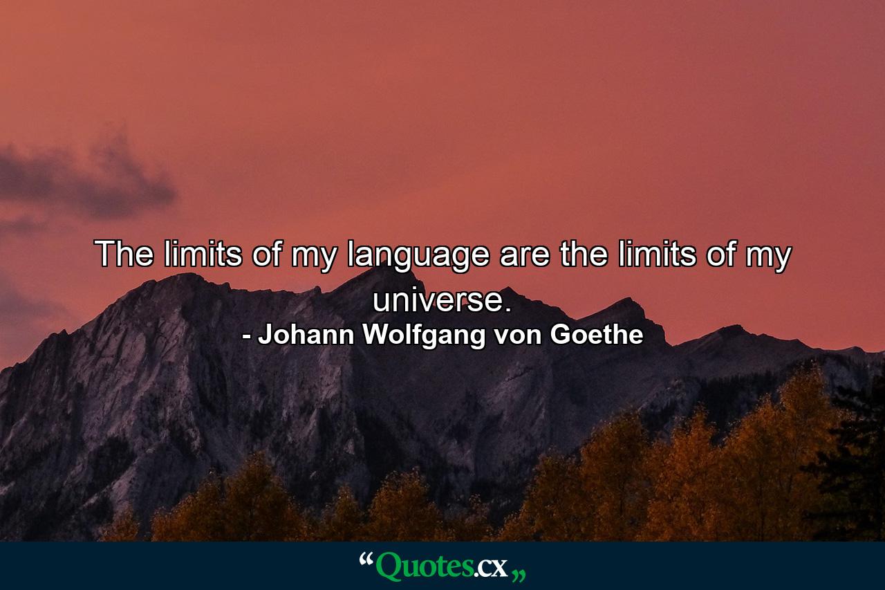 The limits of my language are the limits of my universe. - Quote by Johann Wolfgang von Goethe