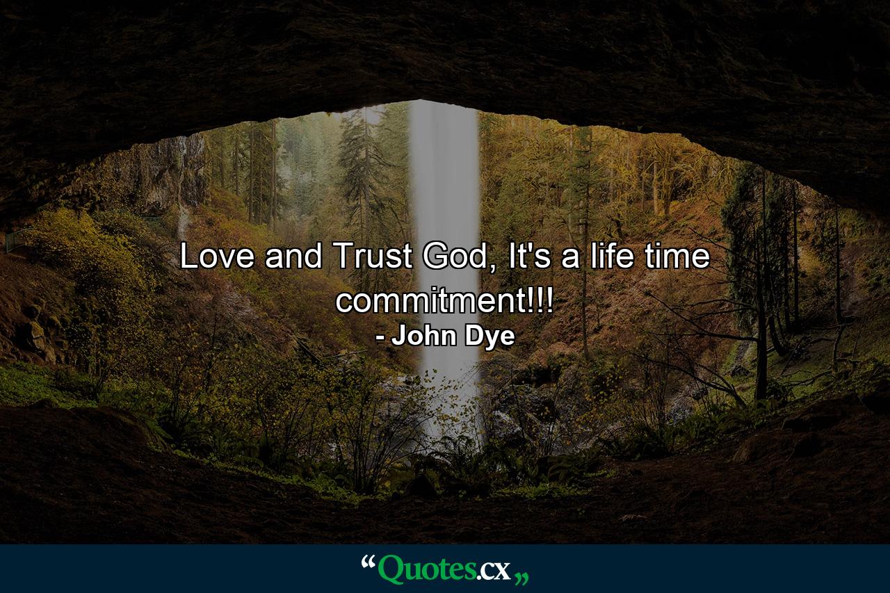 Love and Trust God, It's a life time commitment!!! - Quote by John Dye