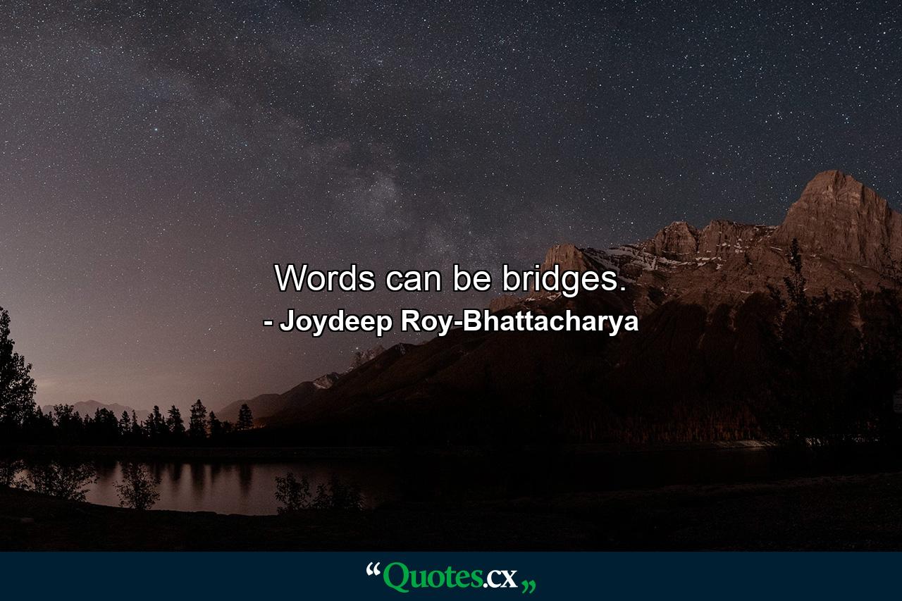 Words can be bridges. - Quote by Joydeep Roy-Bhattacharya