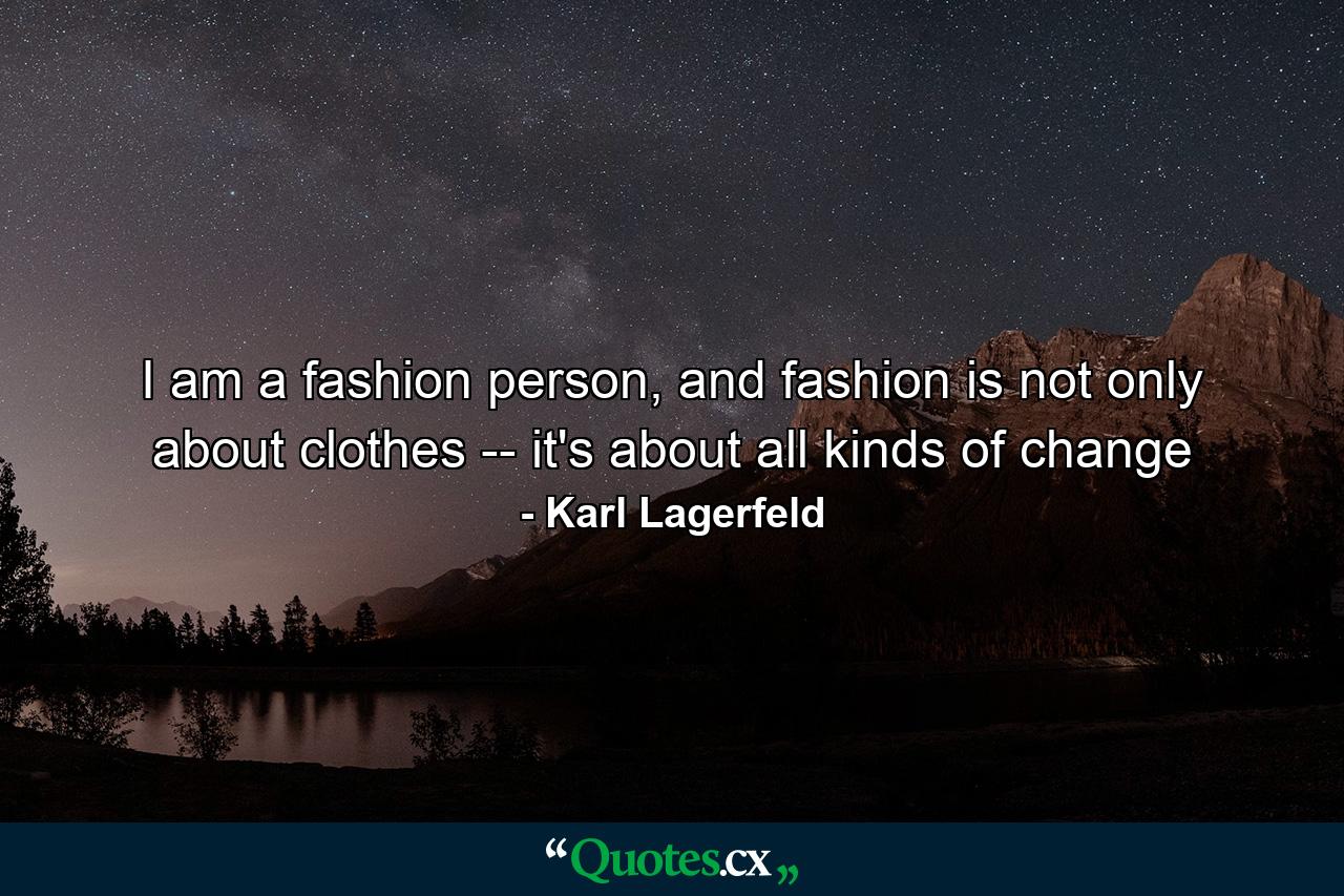 I am a fashion person, and fashion is not only about clothes -- it's about all kinds of change - Quote by Karl Lagerfeld