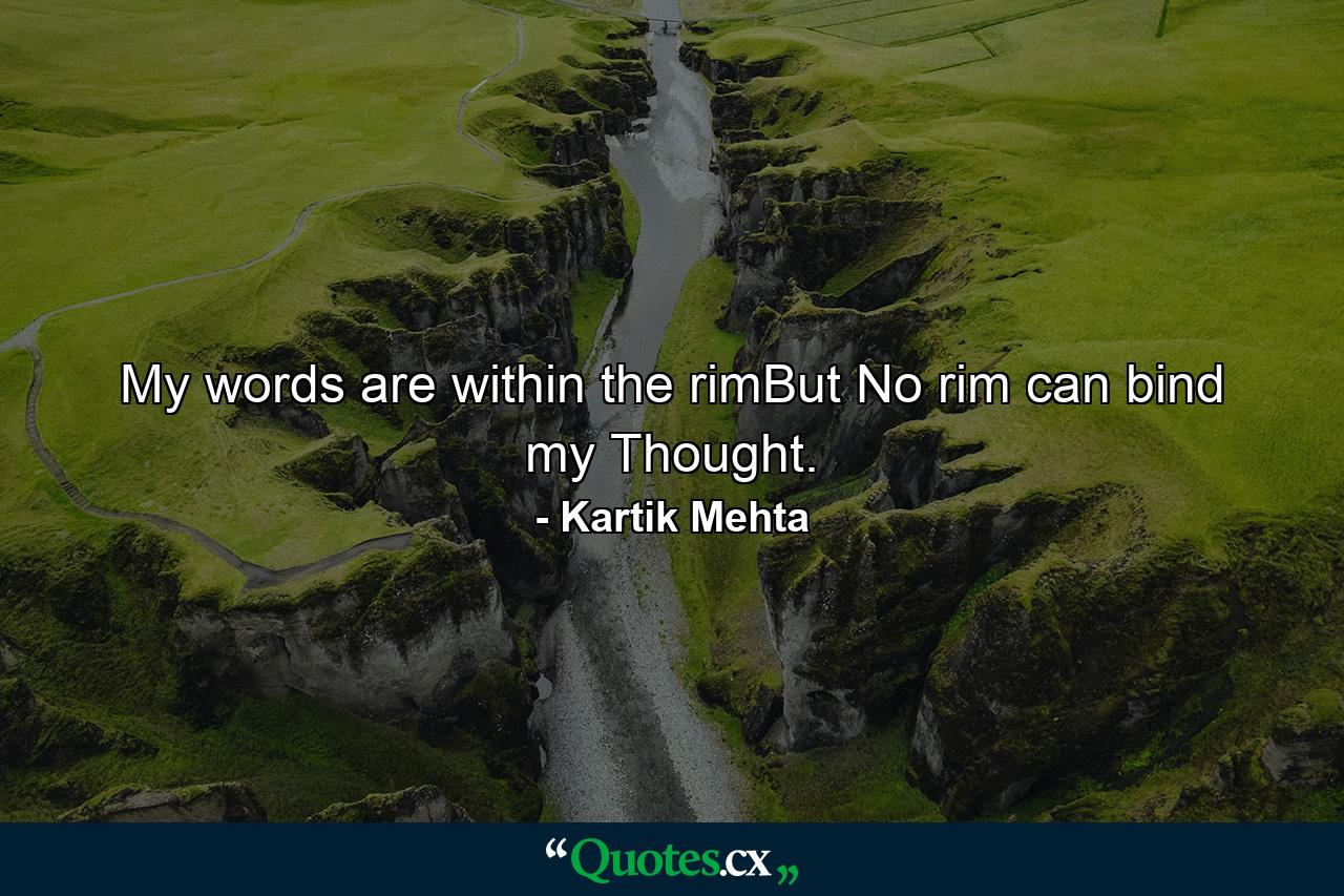 My words are within the rimBut No rim can bind my Thought. - Quote by Kartik Mehta