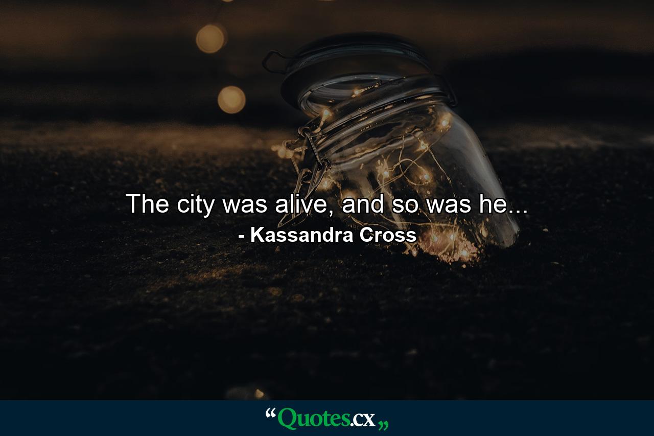 The city was alive, and so was he... - Quote by Kassandra Cross