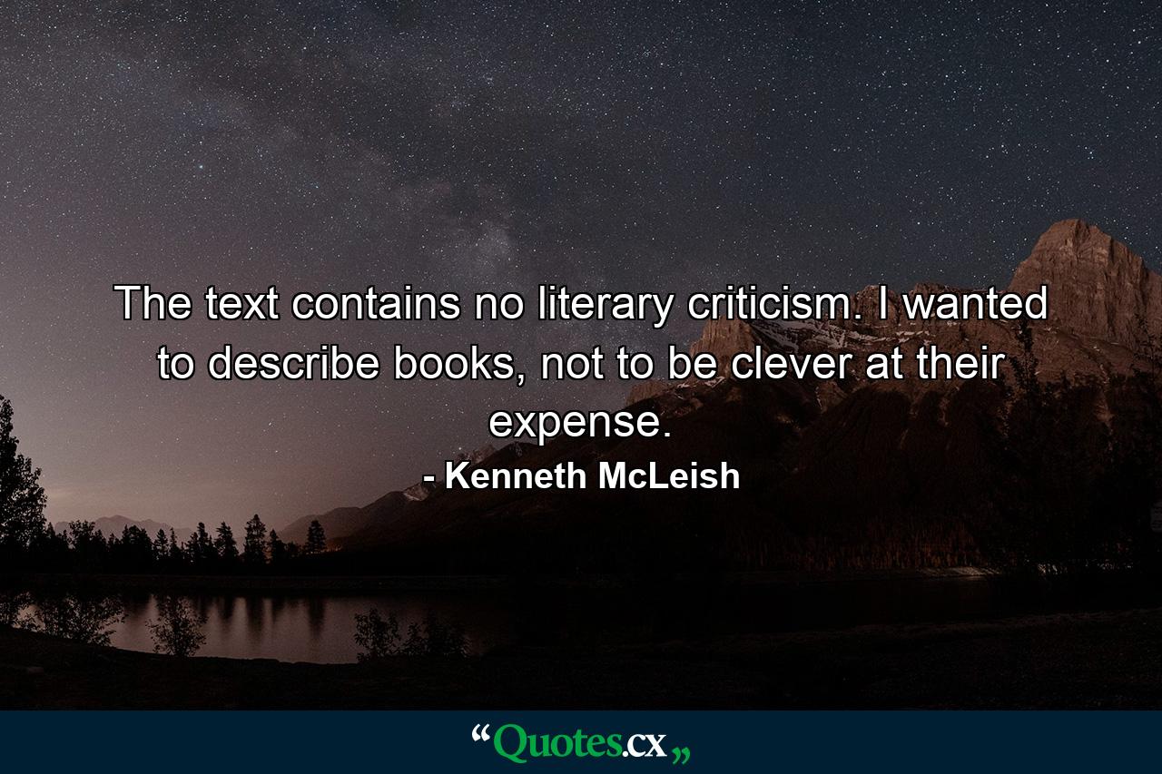 The text contains no literary criticism. I wanted to describe books, not to be clever at their expense. - Quote by Kenneth McLeish