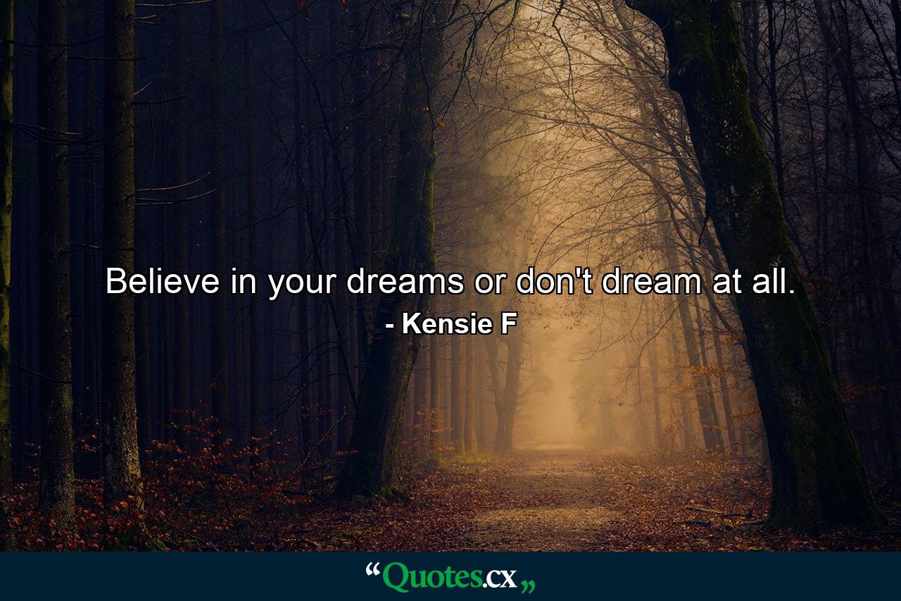 Believe in your dreams or don't dream at all. - Quote by Kensie F