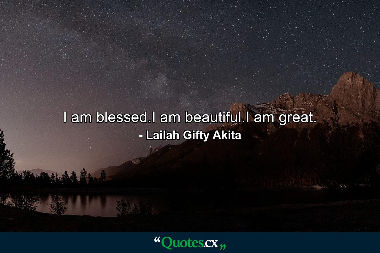 I am blessed.I am beautiful.I am great. - Quote by Lailah Gifty Akita