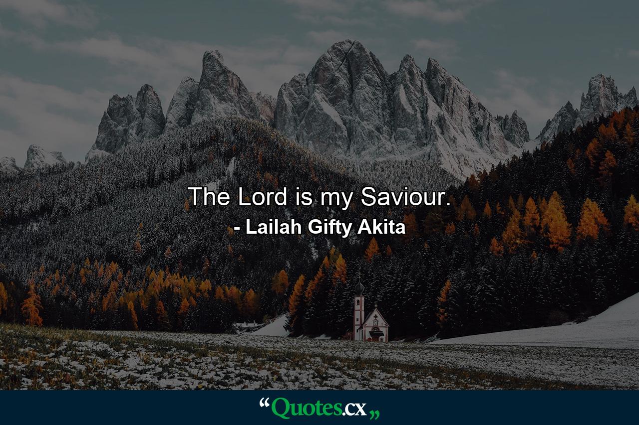 The Lord is my Saviour. - Quote by Lailah Gifty Akita