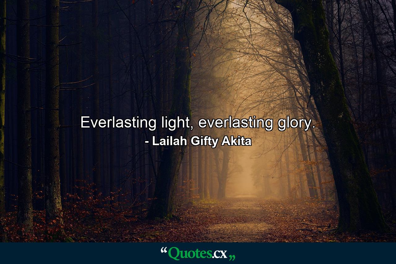 Everlasting light, everlasting glory. - Quote by Lailah Gifty Akita