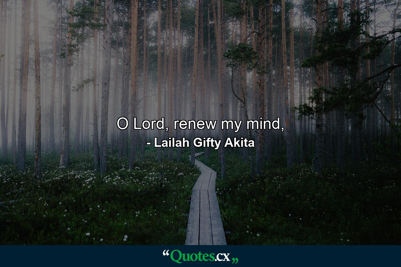 O Lord, renew my mind, - Quote by Lailah Gifty Akita