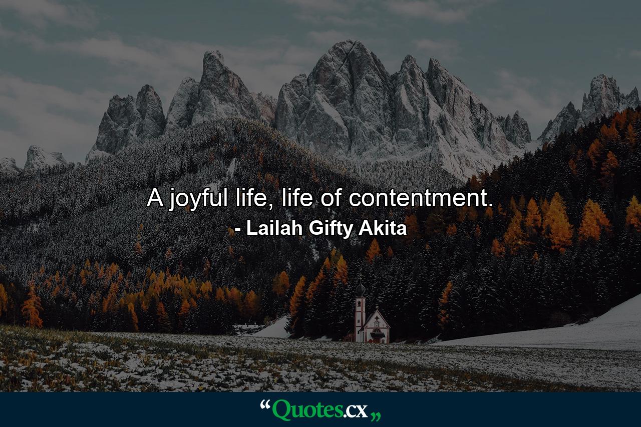 A joyful life, life of contentment. - Quote by Lailah Gifty Akita