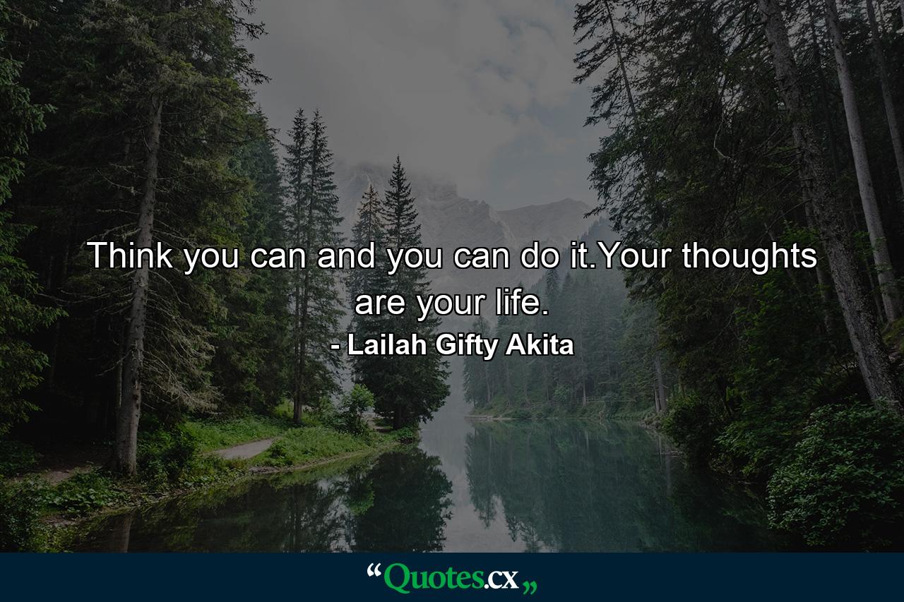 Think you can and you can do it.Your thoughts are your life. - Quote by Lailah Gifty Akita