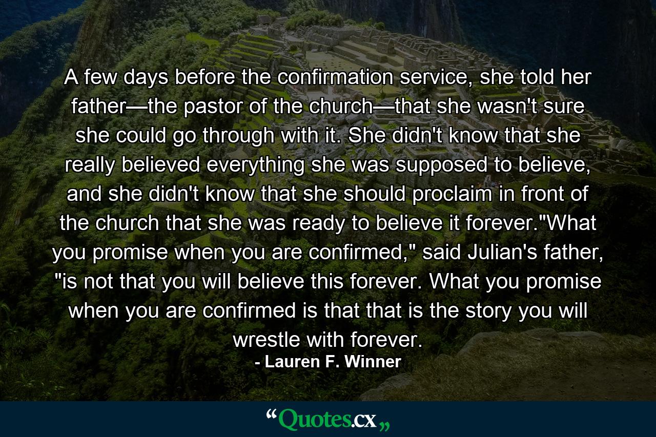 A few days before the confirmation service, she told her father—the pastor of the church—that she wasn't sure she could go through with it. She didn't know that she really believed everything she was supposed to believe, and she didn't know that she should proclaim in front of the church that she was ready to believe it forever.