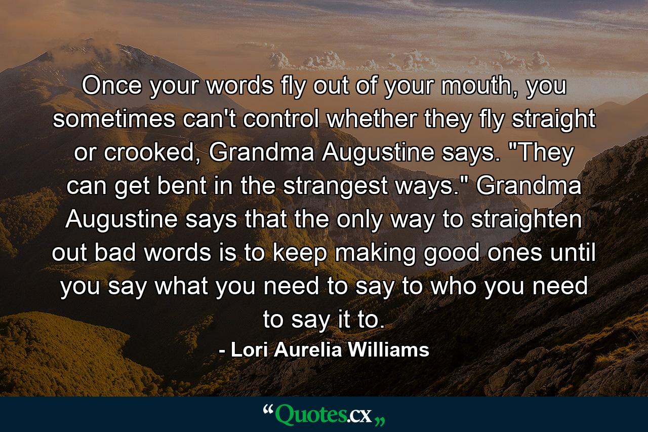 Once your words fly out of your mouth, you sometimes can't control whether they fly straight or crooked, Grandma Augustine says. 