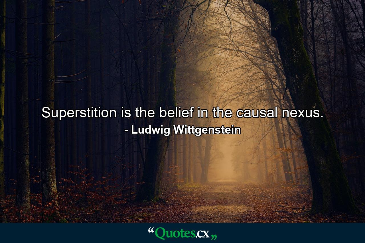 Superstition is the belief in the causal nexus. - Quote by Ludwig Wittgenstein