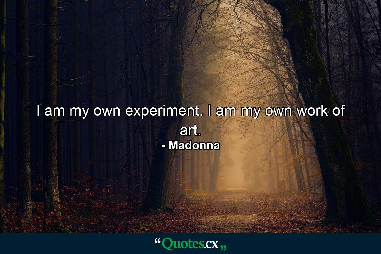 I am my own experiment. I am my own work of art. - Quote by Madonna