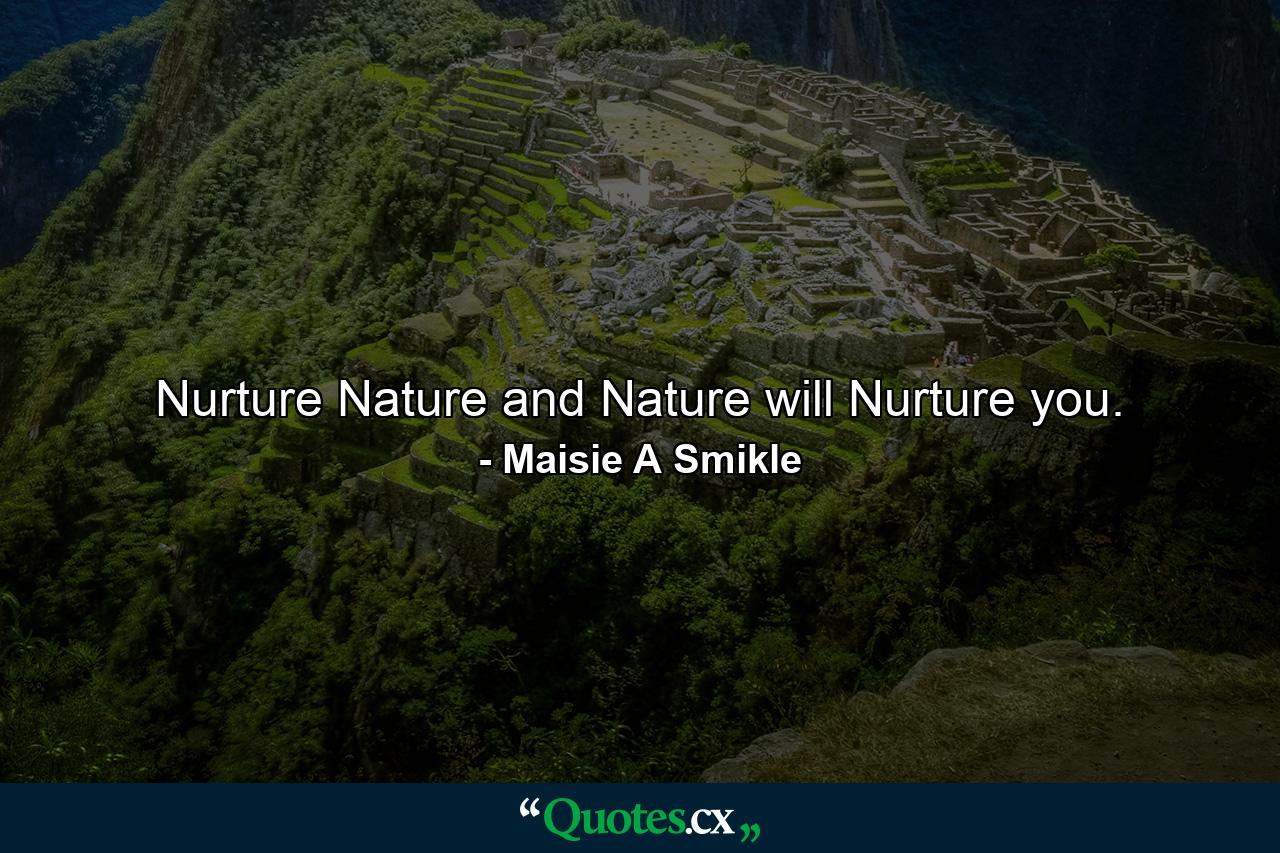 Nurture Nature and Nature will Nurture you. - Quote by Maisie A Smikle