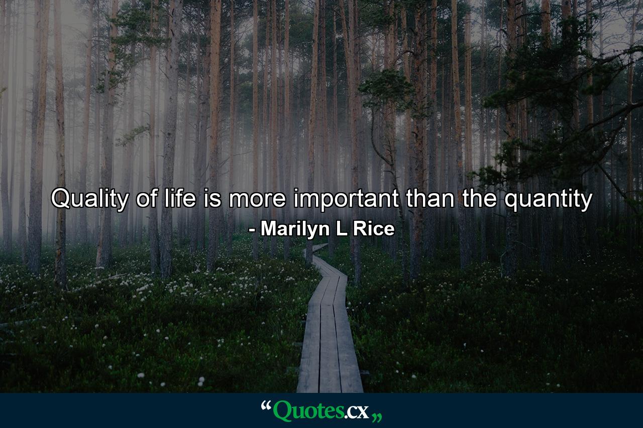 Quality of life is more important than the quantity - Quote by Marilyn L Rice