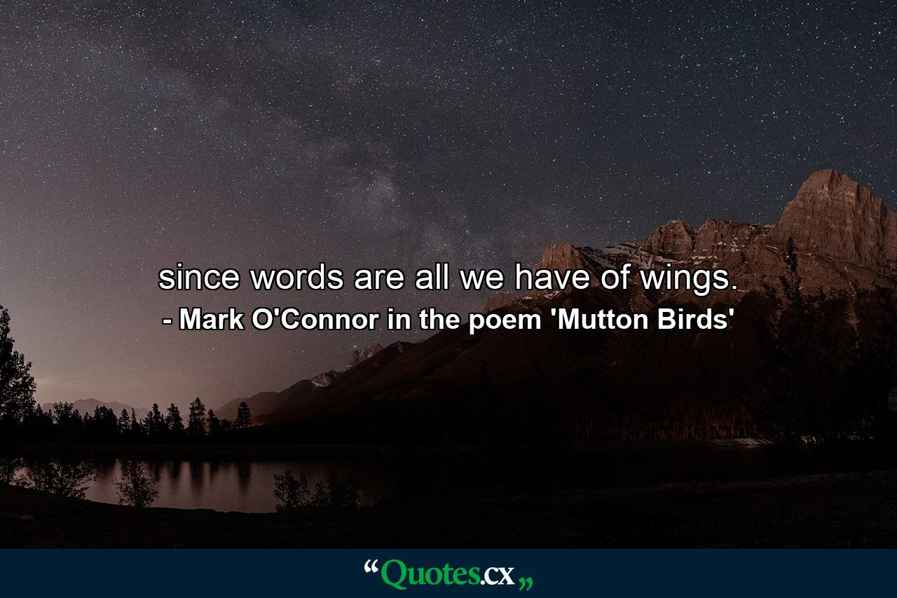 since words are all we have of wings. - Quote by Mark O'Connor in the poem 'Mutton Birds'